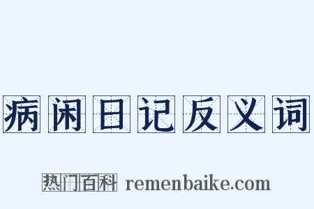 病闲日记反义词是什么意思的图片
